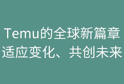 Temu的全球新篇章：适应变化，共创未来