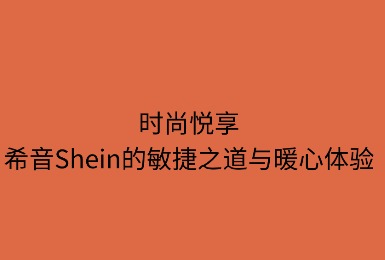 时尚悦享：SHEIN的敏捷之道与暖心体验