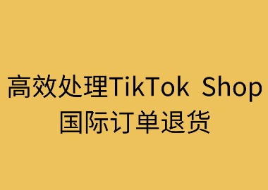 高效处理TikTok Shop国际订单退货指南