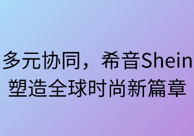 多元协同：希音塑造全球时尚新篇章