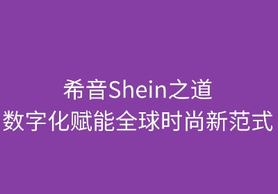 希音之道：数字化赋能全球时尚新范式