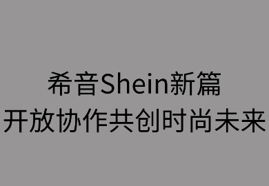 希音新篇：开放协作共创时尚未来
