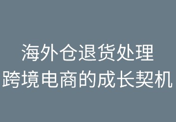 海外仓退货处理：跨境电商的成长契机