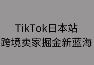TikTok日本站：跨境卖家掘金新蓝海