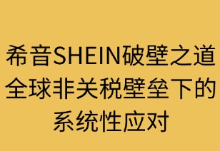 希音破壁之道：非关税壁垒下的系统性应对
