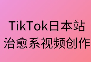 TikTok日本站治愈系视频创作全指南