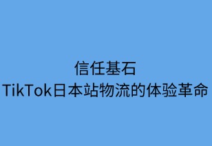 信任基石：TikTok日本站物流的体验革命