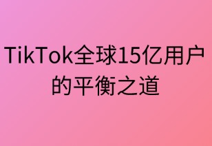TikTok全球15亿用户的平衡之道