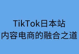 TikTok日本站：内容电商的融合之道