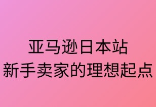 亚马逊日本站：新手卖家的理想起点