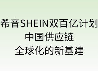 SHEIN双百亿计划：中国供应链全球化的新基建