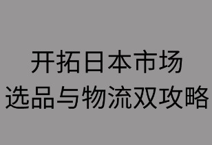 开拓日本电商市场:选品与物流双攻略