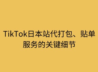 TikTok日本站代贴单/代打包服务的关键细节