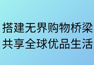 搭建无界购物桥梁，共享全球优品生活