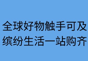 全球好物触手可及，缤纷生活一站购齐