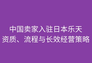 中国卖家入驻日本乐天：资质、流程与长效经营策略