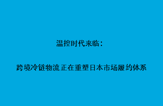 温控时代来临：跨境冷链物流正在重塑日本市场履约体系