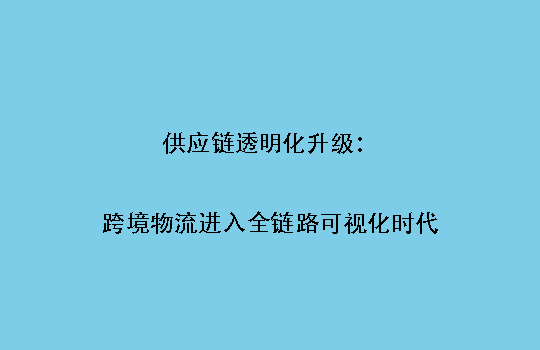 供应链透明化升级：跨境物流进入全链路可视化时代