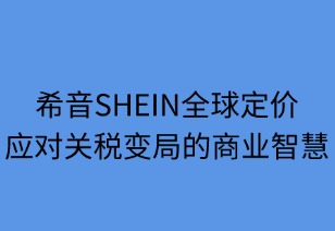 希音全球定价：应对关税变局的商业智慧