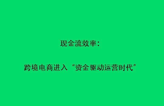 现金流效率:跨境电商进入“资金驱动运营时代”