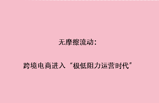 无摩擦流动：跨境电商进入“极低阻力运营时代”