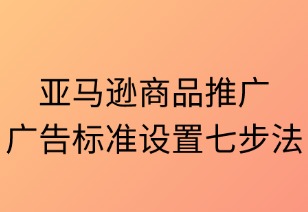 亚马逊商品推广广告标准设置七步法