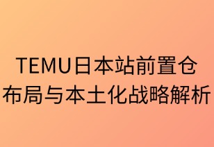 TEMU日本站前置仓布局与本土化战略解析