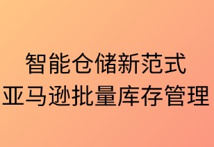 智能仓储新范式：亚马逊批量库存管理全解析
