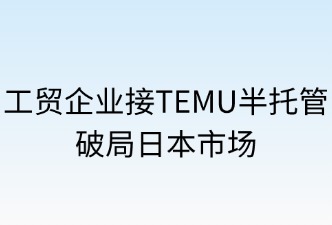 工贸企业借TEMU半托管破局日本