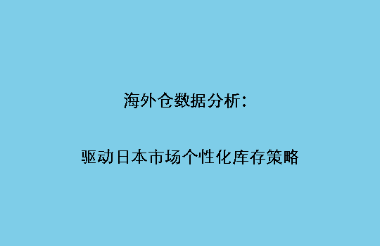 海外仓数据分析：驱动日本市场个性化库存策略