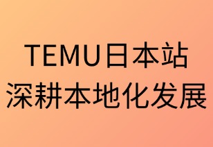 TEMU日本站深耕本地化发展