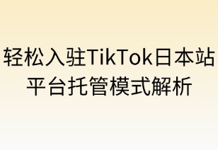 轻松入驻TikTok日本站：平台托管模式全解析