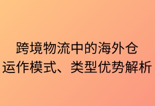 跨境物流中的海外仓：运作模式、类型与优势解析