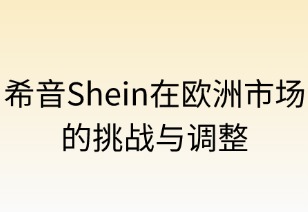 希音Shein在欧洲市场的挑战与调整