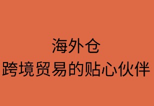 海外仓：跨境贸易的贴心伙伴