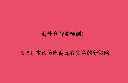 海外仓智能预测:保障日本跨境电商库存安全的新策略