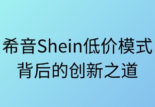 希音低价模式背后的创新之道