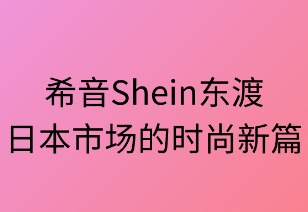 希音东渡:日本市场的时尚新篇