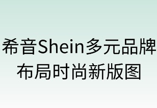 希音多元品牌布局时尚新版图