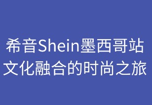 希音墨西哥:文化融合的时尚之旅
