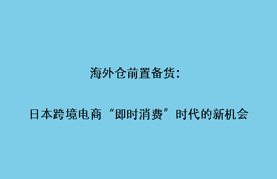 海外仓前置备货:日本跨境电商“即时消费”时代的新机会