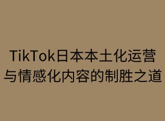 TikTok本土化运营与情感化内容的制胜之道