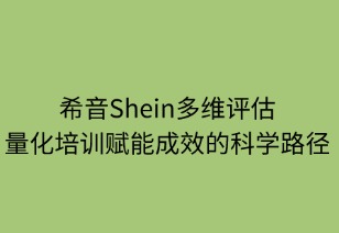 希音多维评估：量化培训赋能成效的科学路径