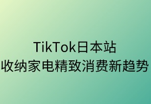 TikTok日本站：收纳家电精致消费新趋势