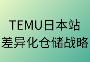 TEMU日本站差异化仓储战略解析
