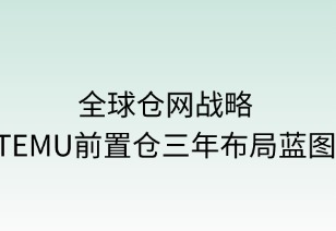 全球仓网战略：TEMU前置仓三年布局蓝图