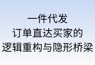 一件代发：订单直达买家的逻辑重构与隐形桥梁