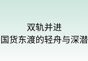 双轨并进：国货东渡的轻舟与深潜