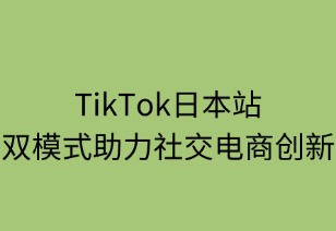 TikTok日本站：双模式助力社交电商创新