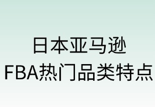 日本亚马逊FBA热门品类特点解析